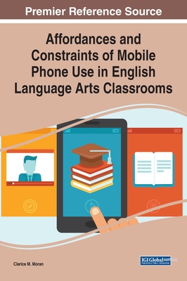 Affordances and Constraints of Mobile Phone Use in English Language Arts Classrooms - Moran, Clarice M (Editor)