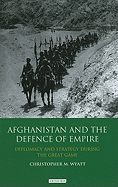 Afghanistan and the Defence of Empire: Diplomacy and Strategy During the Great Game