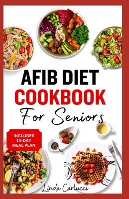 AFib Diet Cookbook for Seniors: Easy Tasty Low Sodium Heart Healthy Low Cholesterol Recipes and Meal Prep to Manage Atrial Fibrillation, Arrhythmia & Heart Failure in Older Adults - Carlucci, Linda