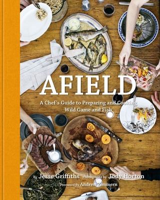 Afield: A Chef's Guide to Preparing and Cooking Wild Game and Fish - Griffiths, Jesse, and Horton, Jody (Photographer), and Zimmern, Andrew (Foreword by)