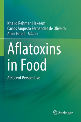 Aflatoxins in Food: A Recent Perspective - Hakeem, Khalid Rehman (Editor), and Oliveira, Carlos A. F. (Editor), and Ismail, Amir (Editor)