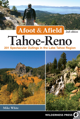Afoot & Afield: Tahoe-Reno: 201 Spectacular Outings in the Lake Tahoe Region - White, Mike