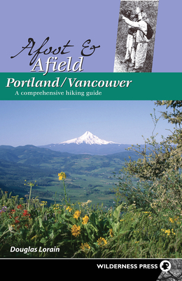 Afoot and Afield: Portland/Vancouver: A Comprehensive Hiking Guide - Lorain, Douglas