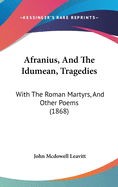 Afranius, and the Idumean, Tragedies: With the Roman Martyrs, and Other Poems (1868)