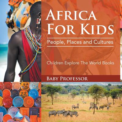 Africa For Kids: People, Places and Cultures - Children Explore The World Books - Baby Professor