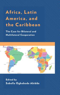 Africa, Latin America, and the Caribbean: The Case for Bilateral and Multilateral Cooperation - Abidde, Sabella Ogbobode (Editor), and Akinsanya, Adeoye A. (Contributions by), and Avwunudiogba, Augustine (Contributions by)