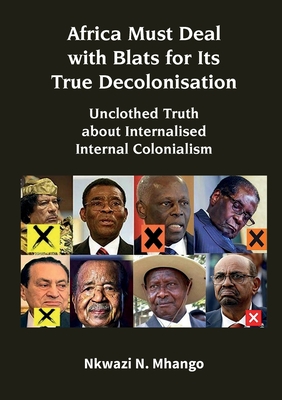 Africa Must Deal with Blats for Its True Decolonisation: Unclothed Truth about Internalised Internal Colonialism - Mhango, Nkwazi N