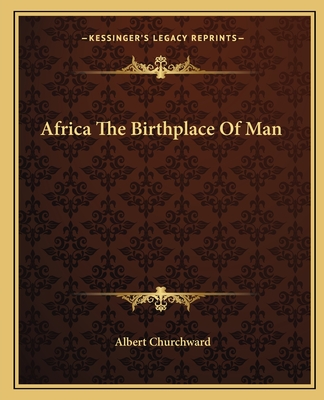 Africa The Birthplace Of Man - Churchward, Albert