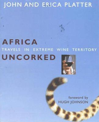 Africa Uncorked: Travels in Extreme Wine Territory - Platter, Erica, and Platter, John