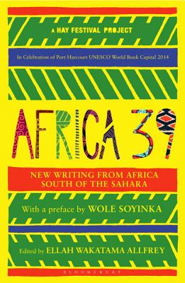 Africa39: New Writing from Africa South of the Sahara - Allfrey, Ellah Wakatama (Editor), and Soyinka, Wole (Preface by)