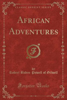 African Adventures (Classic Reprint) - Gilwell, Robert Baden-Powell of