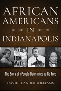 African Americans in Indianapolis: The Story of a People Determined to Be Free