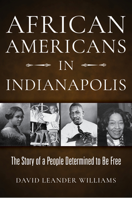African Americans in Indianapolis: The Story of a People Determined to Be Free - Williams, David L