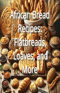 African Bread Recipes: Flatbreads, Loaves, and More