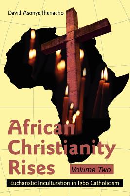 African Christianity Rises Volume Two: Eucharistic Inculturation in ...