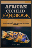 African Cichlid Handbook: African Cichlids for Beginners: Your Ultimate Handbook for Care, Breeding, Tank Setting Up, Right Plants, Feeding Tips, Health and Maintenance.