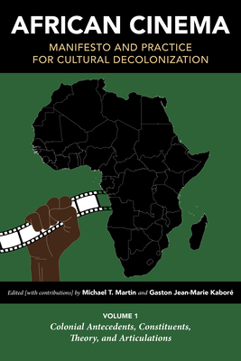 African Cinema: Manifesto and Practice for Cultural Decolonization: Volume 1: Colonial Antecedents, Constituents, Theory, and Articulations - Martin, Michael T. (Contributions by), and Kabor, Gaston Jean-Marie (Contributions by), and Brown, Allison J.