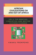 African Civilizations on and out of Africa: Vol.3: The Genetics, Linguistics (and Writing Systems) Evidence