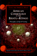African Cosmology of the Bantu-Kongo: Tying the Spiritual Knot- Principles of Life & Living - Fu-Kiau Bunseki, Kimbwandende Kia, Ph.D.