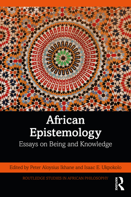 African Epistemology: Essays on Being and Knowledge - Ikhane, Peter Aloysius (Editor), and Ukpokolo, Isaac E (Editor)
