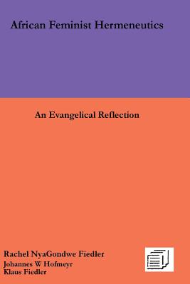 African Feminist Hermeneutics: An Evangelical Reflection - Fiedler, Rachel Nyagondwe, and Hofmeyr, Johannes W, and Fiedler, Klaus, Dr.