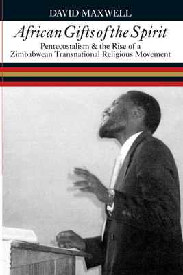 African Gifts of the Spirit: Pentecostalism & the Rise of Zimbabwean Transnational Religious Movement - Maxwell, David