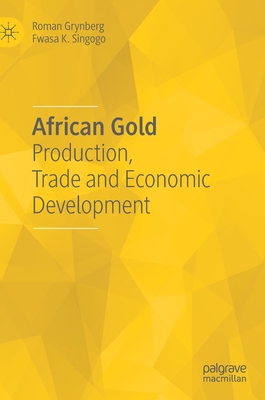 African Gold: Production, Trade and Economic Development - Grynberg, Roman, and Singogo, Fwasa K