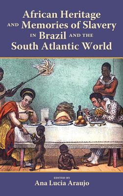 African Heritage and Memories of Slavery in Brazil and the South Atlantic World - Araujo, Ana Lucia (Editor)