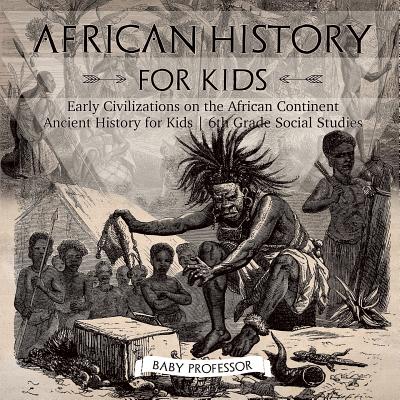 African History for Kids - Early Civilizations on the African Continent Ancient History for Kids 6th Grade Social Studies - Baby Professor