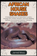 African House Snakes: A Complete Resource for Newcomers: Location, Housing, Care, Conduct, Nutrition, Life Cycle, Breeding, Wellness, Environmental Protection, Interesting Information, and Much More!