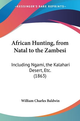 African Hunting, from Natal to the Zambesi: Including Ngami, the Kalahari Desert, Etc. (1863) - Baldwin, William Charles