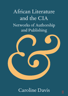 African Literature and the CIA: Networks of Authorship and Publishing - Davis, Caroline