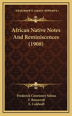 African Native Notes and Reminiscences (1908) - Selous, Frederick Courteney, and Roosevelt, T (Foreword by), and Caldwell, E (Illustrator)