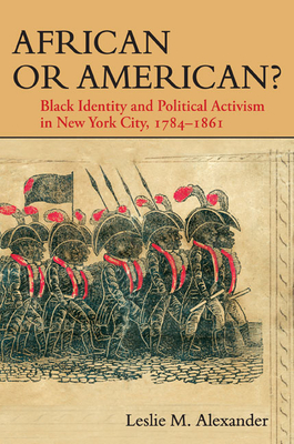 African or American?: Black Identity and Political Activism in New York City, 1784-1861 - Alexander, Leslie M, PhD