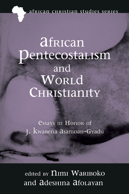 African Pentecostalism and World Christianity - Wariboko, Nimi (Editor), and Afolayan, Adeshina (Editor)