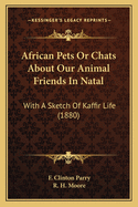 African Pets or Chats about Our Animal Friends in Natal: With a Sketch of Kaffir Life (1880)