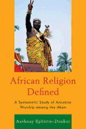 African Religion Defined: A Systematic Study of Ancestor Worship Among the Akan - Ephirim-Donkor, Anthony