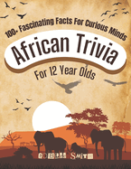 African Trivia for 12 Year Olds: 100+ Fascinating Facts for Curious Minds: A Fun Quest for Girls and Boys: Explore Amazing Facts, Stories, and Quizzes About Africa's History, Culture, Wildlife, and More!