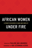 African Women Under Fire: Literary Discourses in War and Conflict