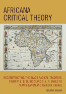 Africana Critical Theory: Reconstructing the Black Radical Tradition, from W.E.B. Du Bois and C.L.R. James to Frantz Fanon and Amilcar Cabral - Rabaka, Reiland