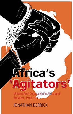 Africa's Agitators: Militant Anti-colonialism in Africa and the West, 1918-1939 - Derrick, Jonathan