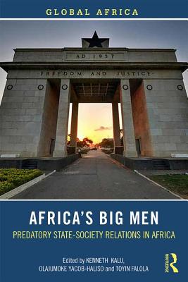 Africa's Big Men: Predatory State-Society Relations in Africa - Kalu, Kenneth (Editor), and Yacob-Haliso, Olajumoke (Editor), and Falola, Toyin (Editor)