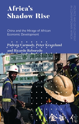 Africa's Shadow Rise: China and the Mirage of African Economic Development - Carmody, Pdraig, and Kragelund, Peter, and Reboredo, Ricardo