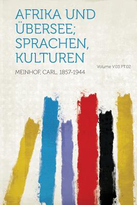 Afrika Und Ubersee; Sprachen, Kulturen Volume V.03 PT.02 - 1857-1944, Meinhof Carl