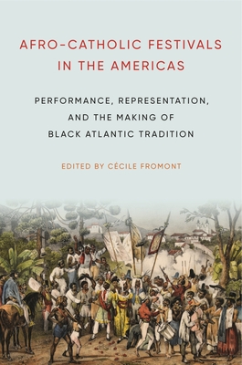Afro-Catholic Festivals in the Americas: Performance, Representation, and the Making of Black Atlantic Tradition - Fromont, Ccile (Editor)