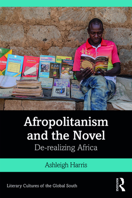 Afropolitanism and the Novel: De-realizing Africa - Harris, Ashleigh