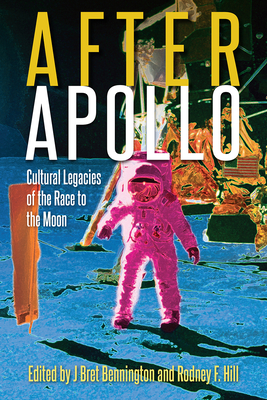 After Apollo: Cultural Legacies of the Race to the Moon - Bennington, J Bret (Editor), and Hill, Rodney F (Editor)