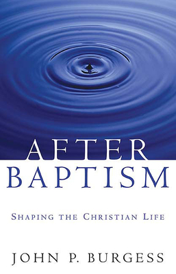 After Baptism: Shaping the Christian Life - Burgess, John P