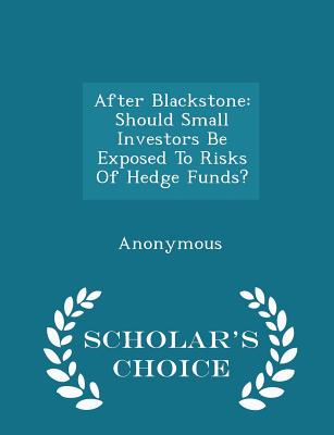 After Blackstone: Should Small Investors Be Exposed to Risks of Hedge Funds? - Scholar's Choice Edition - United States Congress House of Represen (Creator)