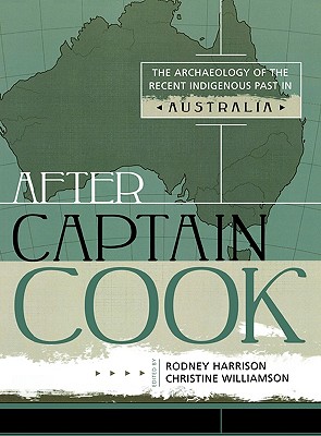 After Captain Cook: The Archaeology of the Recent Indigenous Past in Australia - Harrison, Rodney (Editor), and Williamson, Christine (Editor)